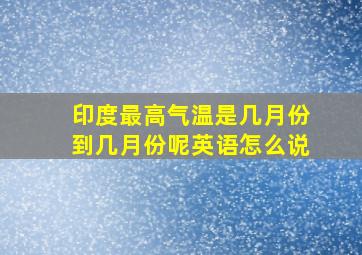 印度最高气温是几月份到几月份呢英语怎么说