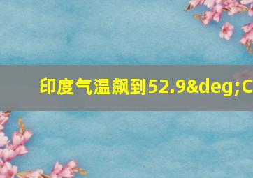 印度气温飙到52.9°C