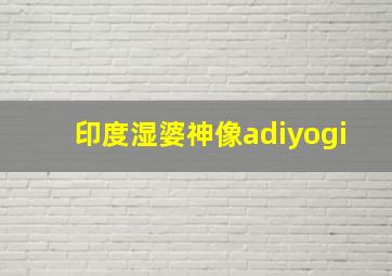 印度湿婆神像adiyogi