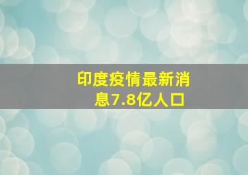 印度疫情最新消息7.8亿人口