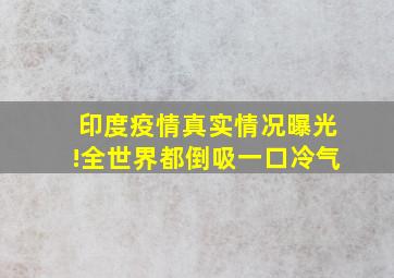 印度疫情真实情况曝光!全世界都倒吸一口冷气