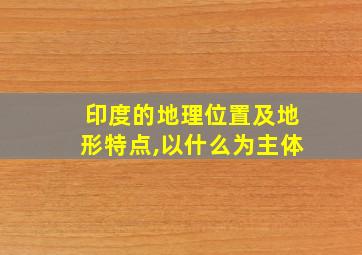 印度的地理位置及地形特点,以什么为主体