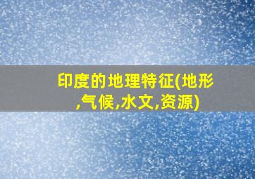 印度的地理特征(地形,气候,水文,资源)