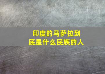 印度的马萨拉到底是什么民族的人