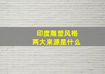 印度雕塑风格两大来源是什么