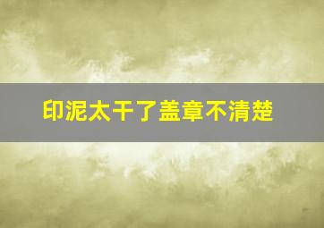 印泥太干了盖章不清楚