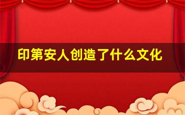 印第安人创造了什么文化