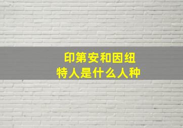 印第安和因纽特人是什么人种