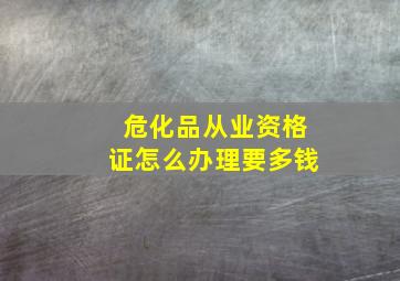 危化品从业资格证怎么办理要多钱