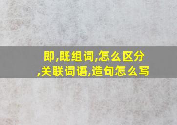 即,既组词,怎么区分,关联词语,造句怎么写