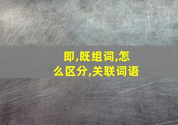 即,既组词,怎么区分,关联词语