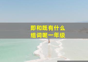 即和既有什么组词呢一年级