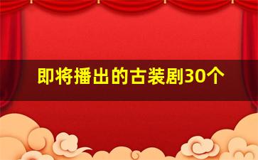 即将播出的古装剧30个