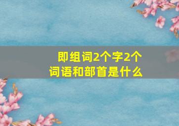 即组词2个字2个词语和部首是什么