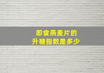 即食燕麦片的升糖指数是多少