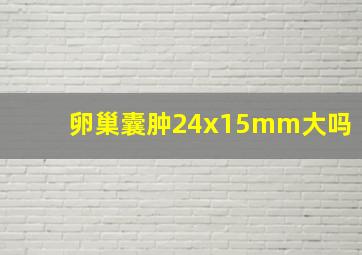 卵巢囊肿24x15mm大吗