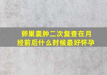 卵巢囊肿二次复查在月经前后什么时候最好怀孕