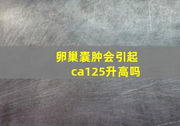 卵巢囊肿会引起ca125升高吗