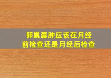 卵巢囊肿应该在月经前检查还是月经后检查