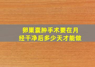 卵巢囊肿手术要在月经干净后多少天才能做