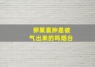 卵巢囊肿是被气出来的吗烟台