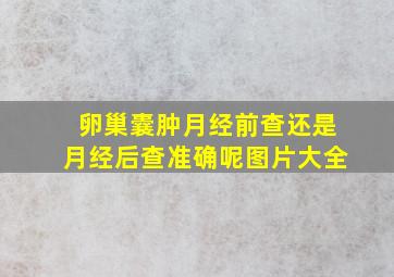 卵巢囊肿月经前查还是月经后查准确呢图片大全