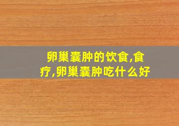 卵巢囊肿的饮食,食疗,卵巢囊肿吃什么好