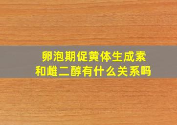 卵泡期促黄体生成素和雌二醇有什么关系吗