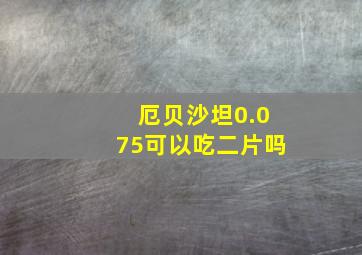 厄贝沙坦0.075可以吃二片吗