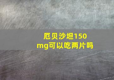 厄贝沙坦150mg可以吃两片吗