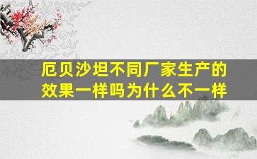 厄贝沙坦不同厂家生产的效果一样吗为什么不一样