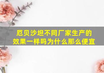 厄贝沙坦不同厂家生产的效果一样吗为什么那么便宜