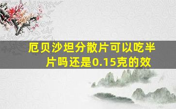 厄贝沙坦分散片可以吃半片吗还是0.15克的效