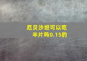 厄贝沙坦可以吃半片吗0.15的