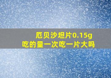 厄贝沙坦片0.15g吃的量一次吃一片大吗