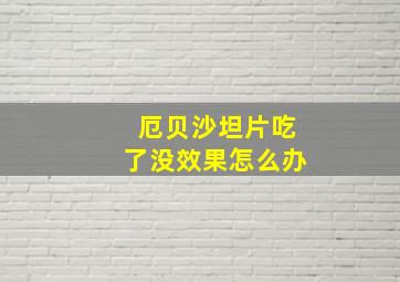 厄贝沙坦片吃了没效果怎么办