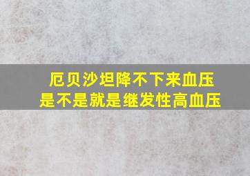 厄贝沙坦降不下来血压是不是就是继发性高血压