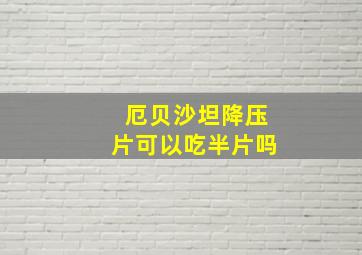 厄贝沙坦降压片可以吃半片吗