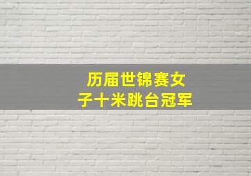 历届世锦赛女子十米跳台冠军