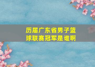 历届广东省男子篮球联赛冠军是谁啊