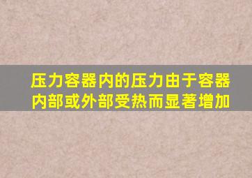 压力容器内的压力由于容器内部或外部受热而显著增加