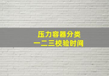 压力容器分类一二三校验时间