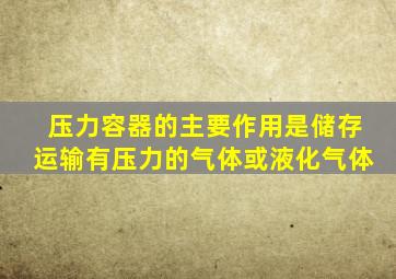 压力容器的主要作用是储存运输有压力的气体或液化气体