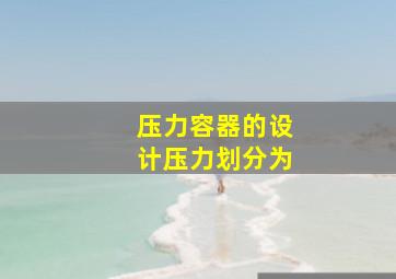 压力容器的设计压力划分为