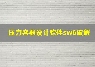 压力容器设计软件sw6破解