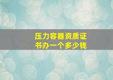 压力容器资质证书办一个多少钱