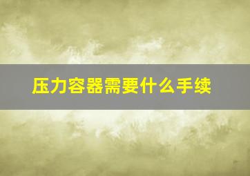 压力容器需要什么手续