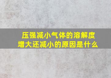 压强减小气体的溶解度增大还减小的原因是什么