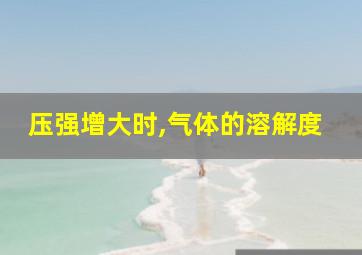 压强增大时,气体的溶解度