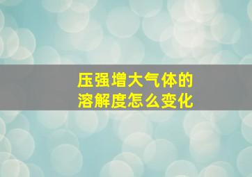 压强增大气体的溶解度怎么变化